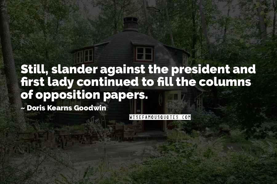 Doris Kearns Goodwin Quotes: Still, slander against the president and first lady continued to fill the columns of opposition papers.