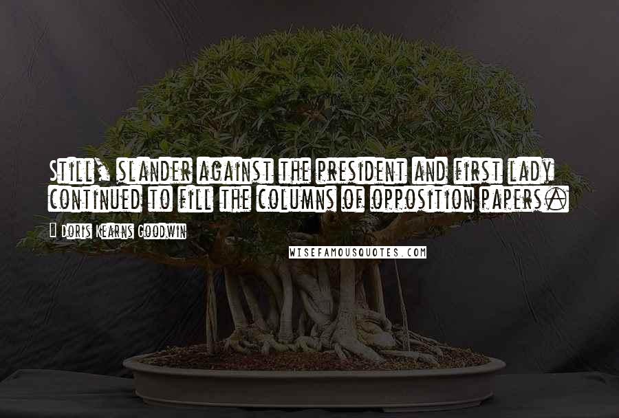 Doris Kearns Goodwin Quotes: Still, slander against the president and first lady continued to fill the columns of opposition papers.