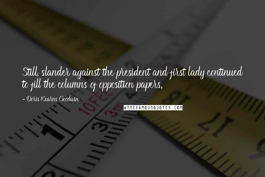 Doris Kearns Goodwin Quotes: Still, slander against the president and first lady continued to fill the columns of opposition papers.