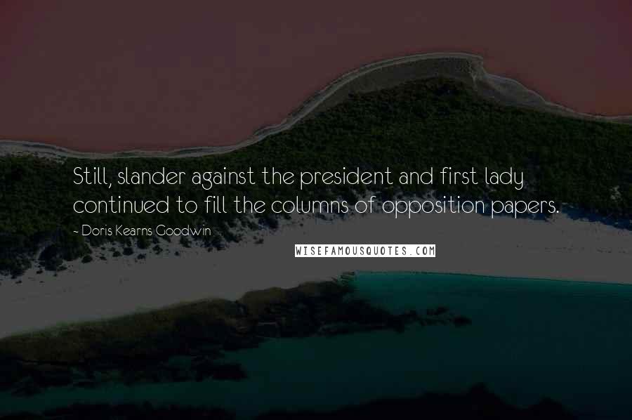 Doris Kearns Goodwin Quotes: Still, slander against the president and first lady continued to fill the columns of opposition papers.