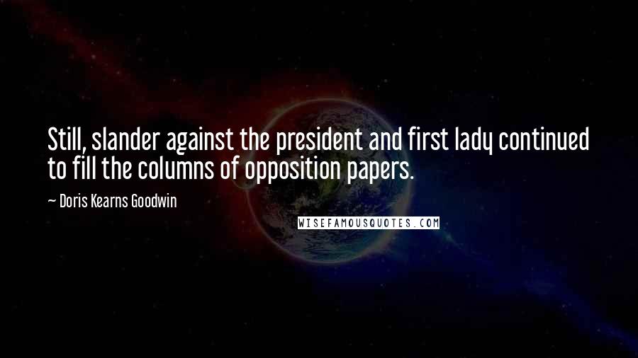 Doris Kearns Goodwin Quotes: Still, slander against the president and first lady continued to fill the columns of opposition papers.