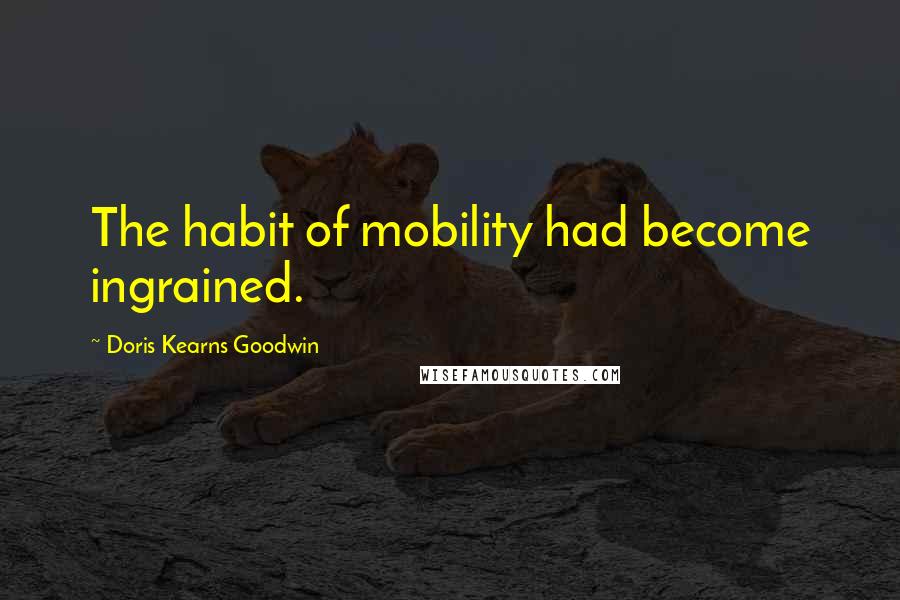 Doris Kearns Goodwin Quotes: The habit of mobility had become ingrained.