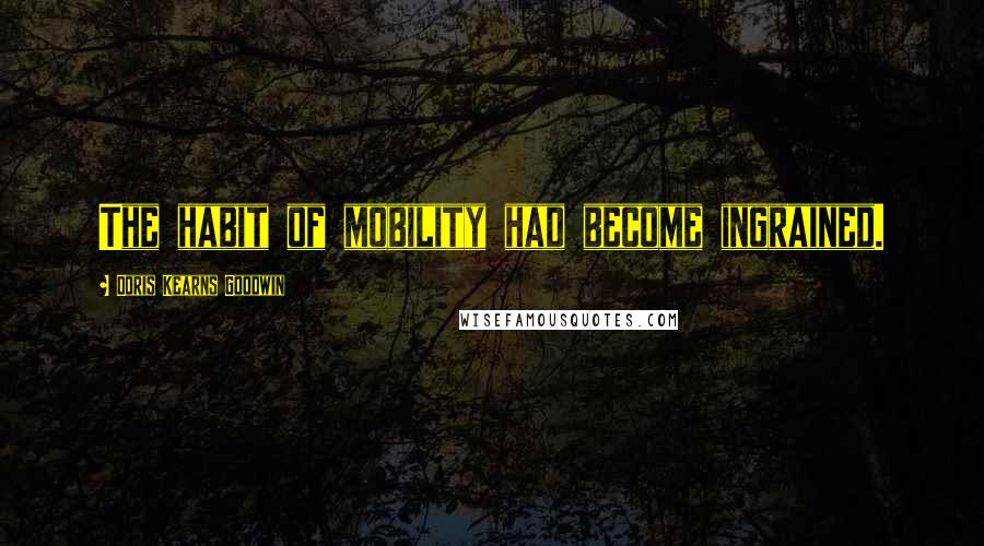 Doris Kearns Goodwin Quotes: The habit of mobility had become ingrained.