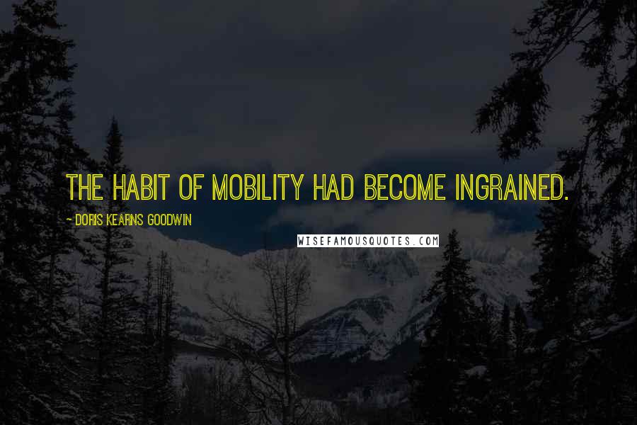 Doris Kearns Goodwin Quotes: The habit of mobility had become ingrained.