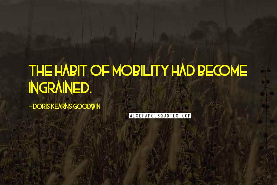 Doris Kearns Goodwin Quotes: The habit of mobility had become ingrained.