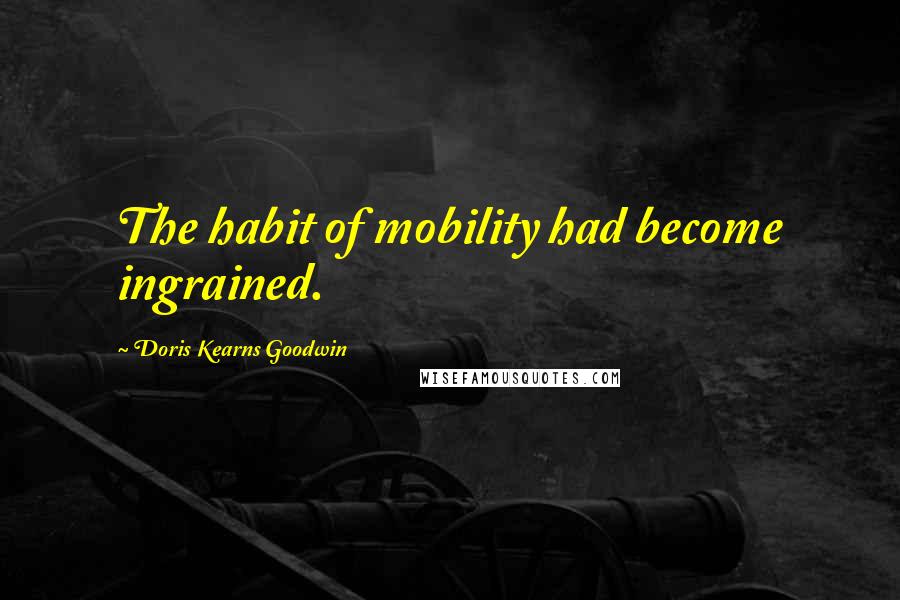 Doris Kearns Goodwin Quotes: The habit of mobility had become ingrained.