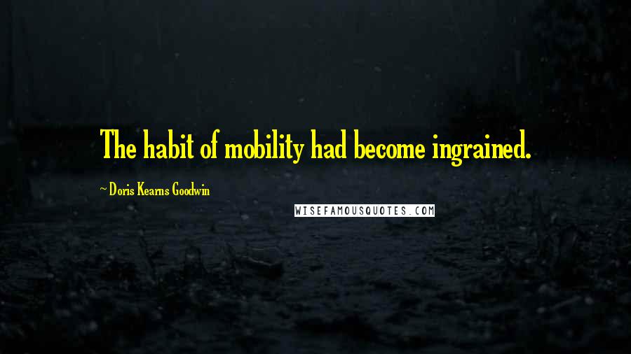 Doris Kearns Goodwin Quotes: The habit of mobility had become ingrained.