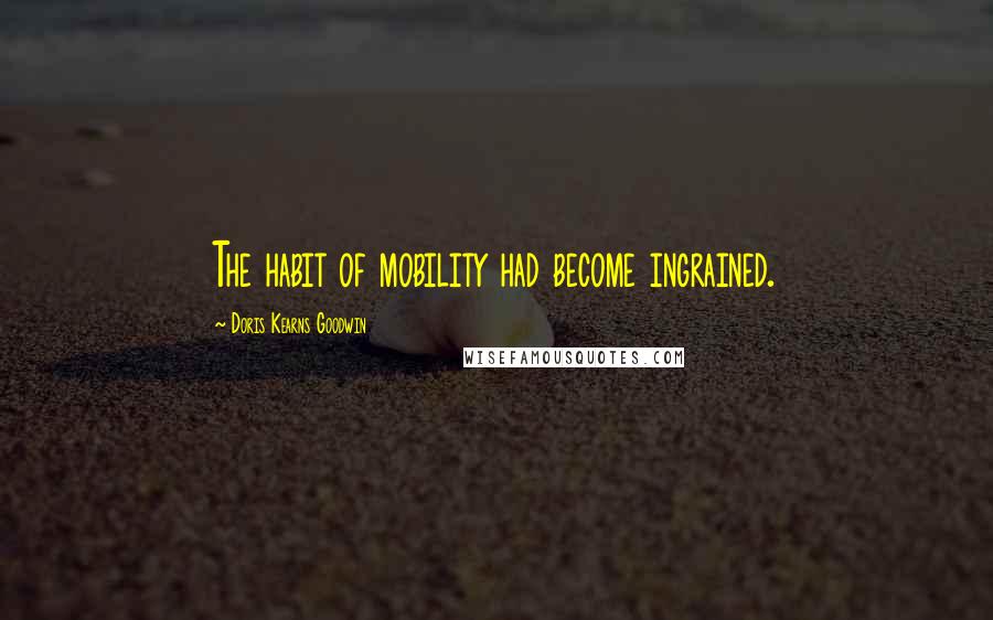 Doris Kearns Goodwin Quotes: The habit of mobility had become ingrained.