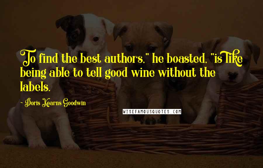 Doris Kearns Goodwin Quotes: To find the best authors," he boasted, "is like being able to tell good wine without the labels.