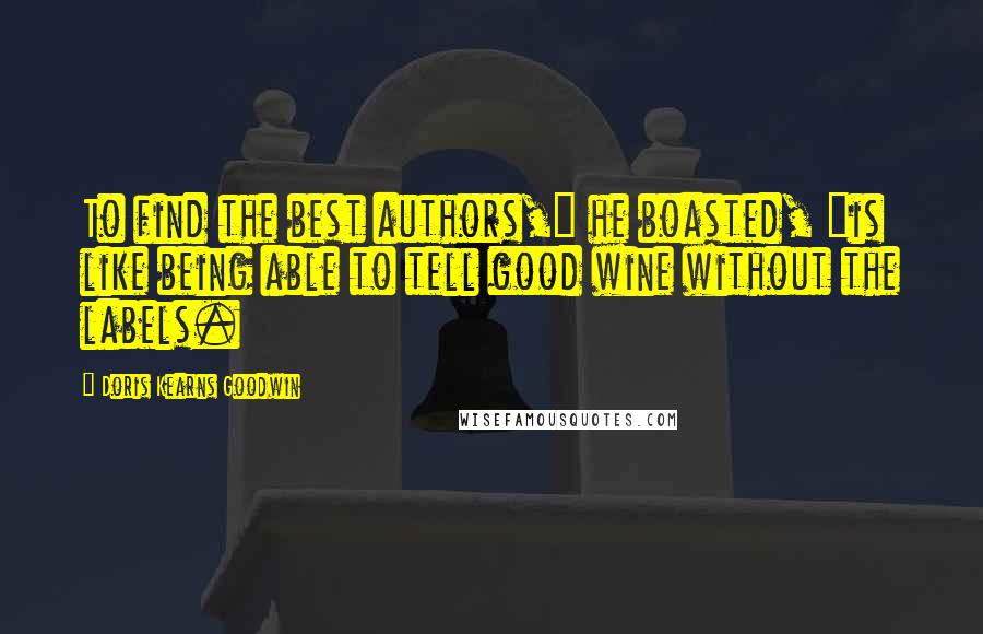 Doris Kearns Goodwin Quotes: To find the best authors," he boasted, "is like being able to tell good wine without the labels.