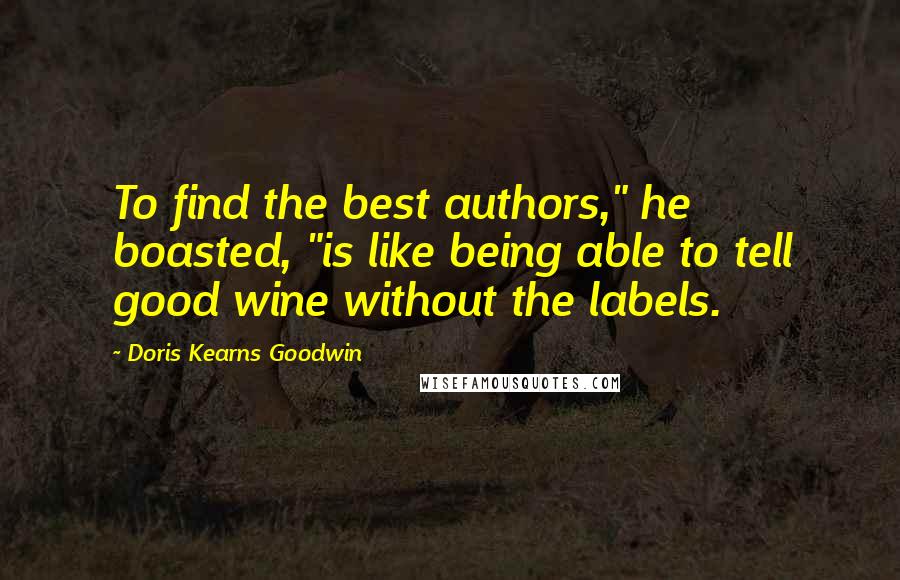 Doris Kearns Goodwin Quotes: To find the best authors," he boasted, "is like being able to tell good wine without the labels.