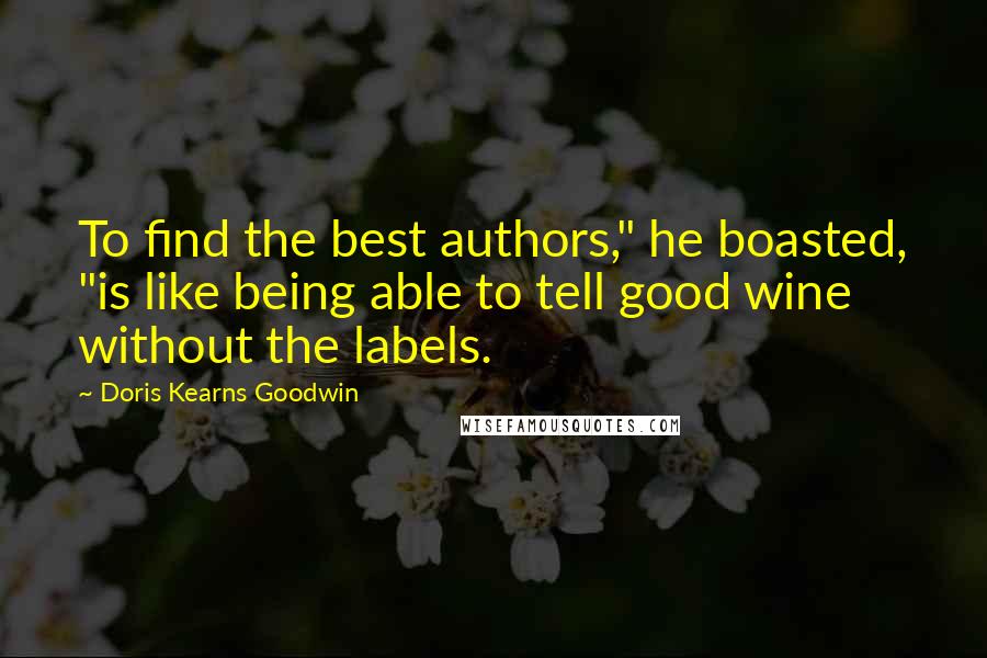 Doris Kearns Goodwin Quotes: To find the best authors," he boasted, "is like being able to tell good wine without the labels.