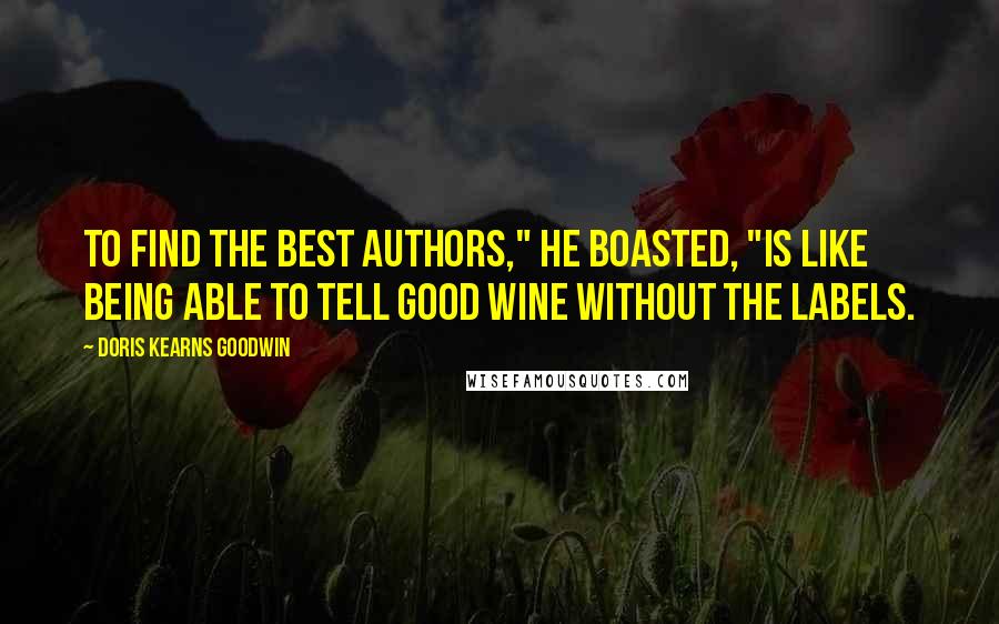 Doris Kearns Goodwin Quotes: To find the best authors," he boasted, "is like being able to tell good wine without the labels.