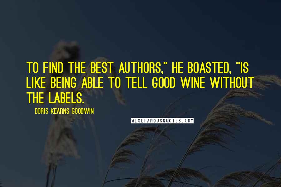 Doris Kearns Goodwin Quotes: To find the best authors," he boasted, "is like being able to tell good wine without the labels.