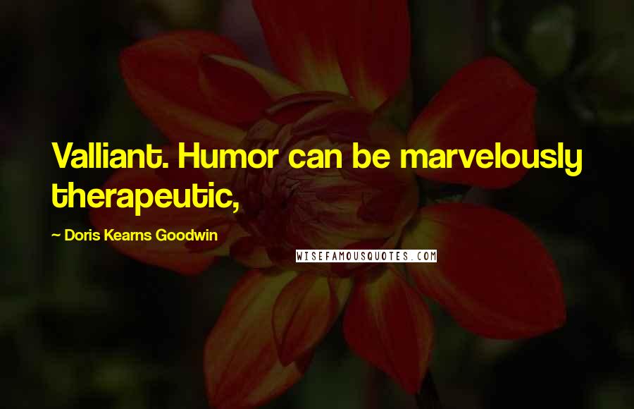 Doris Kearns Goodwin Quotes: Valliant. Humor can be marvelously therapeutic,
