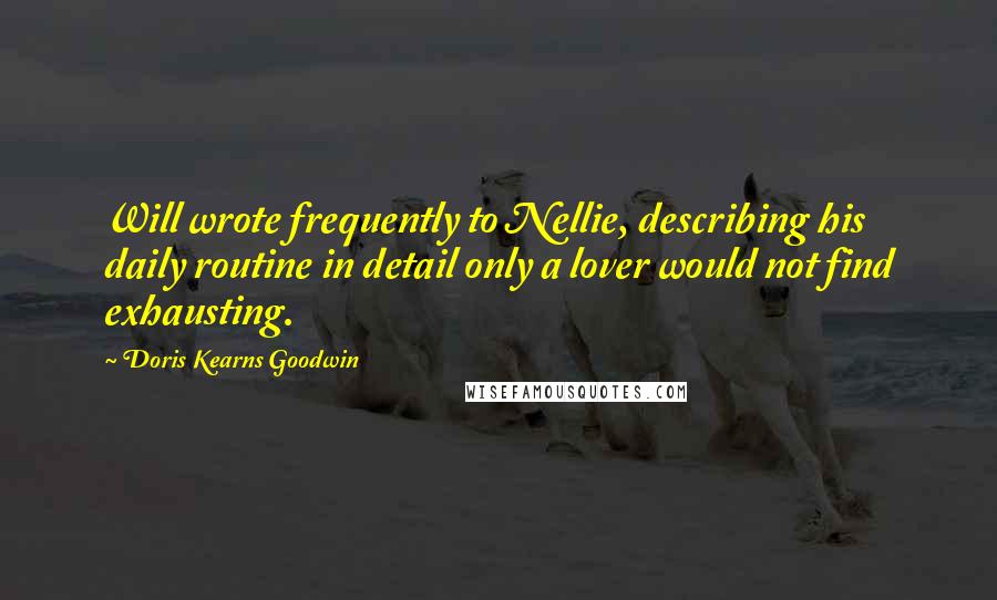 Doris Kearns Goodwin Quotes: Will wrote frequently to Nellie, describing his daily routine in detail only a lover would not find exhausting.