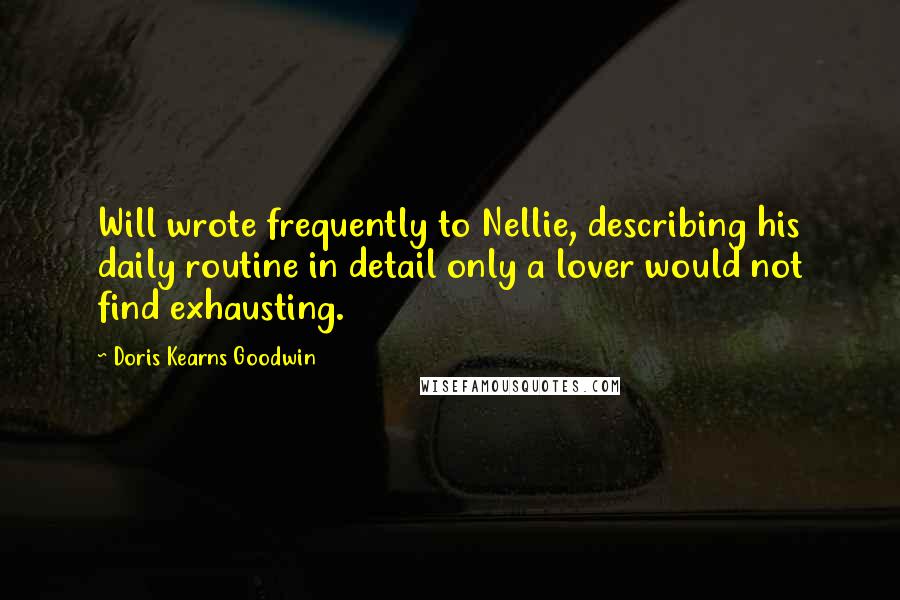 Doris Kearns Goodwin Quotes: Will wrote frequently to Nellie, describing his daily routine in detail only a lover would not find exhausting.