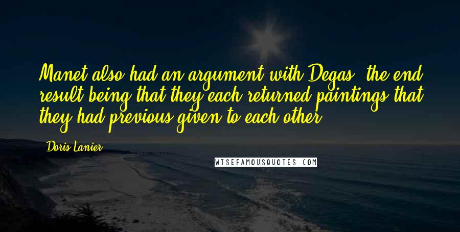 Doris Lanier Quotes: Manet also had an argument with Degas, the end result being that they each returned paintings that they had previous given to each other.