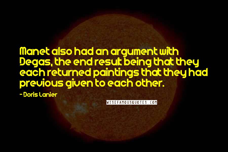 Doris Lanier Quotes: Manet also had an argument with Degas, the end result being that they each returned paintings that they had previous given to each other.