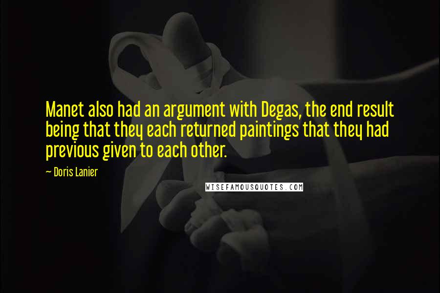 Doris Lanier Quotes: Manet also had an argument with Degas, the end result being that they each returned paintings that they had previous given to each other.