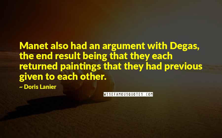 Doris Lanier Quotes: Manet also had an argument with Degas, the end result being that they each returned paintings that they had previous given to each other.