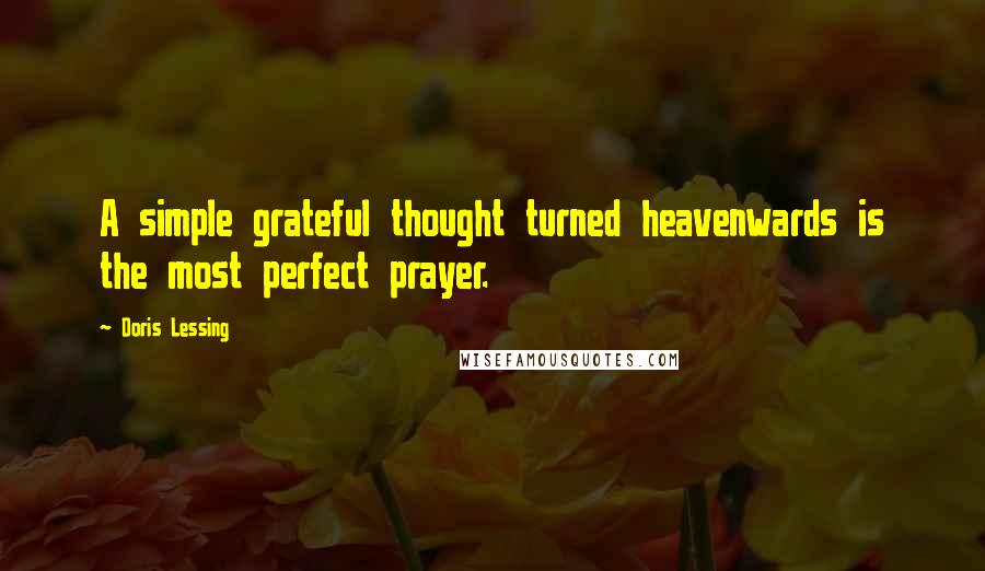 Doris Lessing Quotes: A simple grateful thought turned heavenwards is the most perfect prayer.