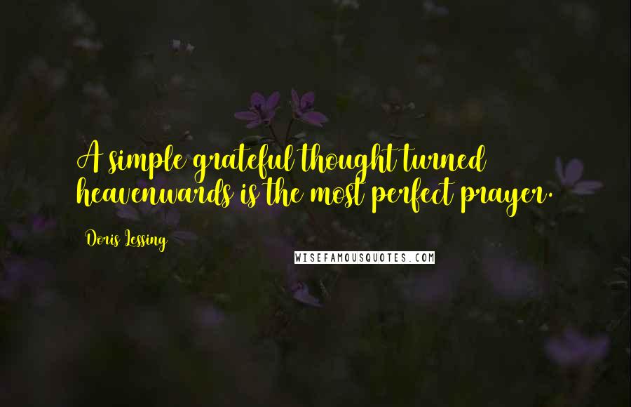 Doris Lessing Quotes: A simple grateful thought turned heavenwards is the most perfect prayer.