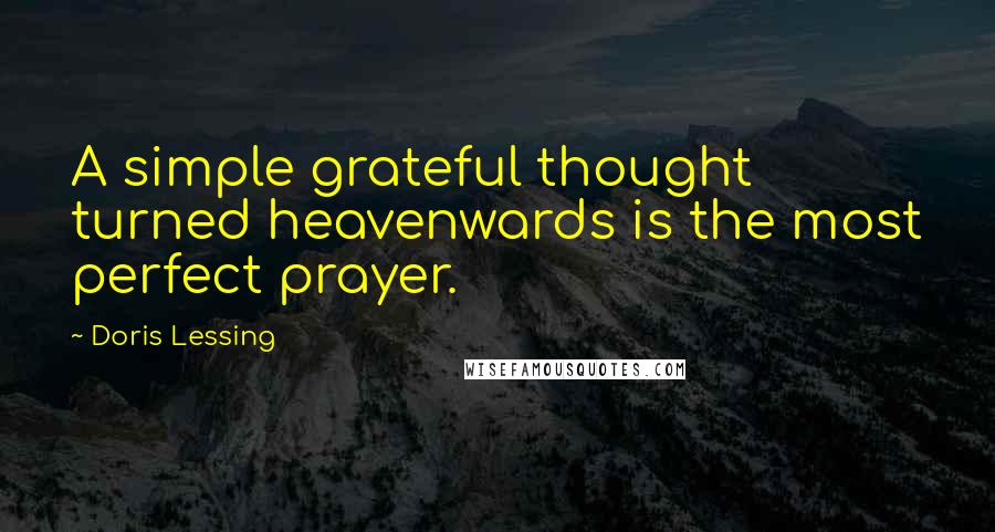 Doris Lessing Quotes: A simple grateful thought turned heavenwards is the most perfect prayer.