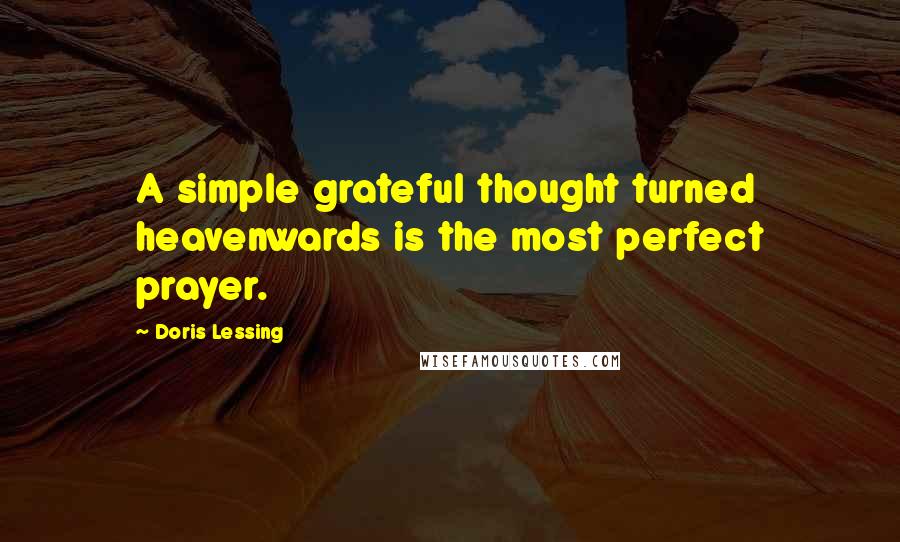 Doris Lessing Quotes: A simple grateful thought turned heavenwards is the most perfect prayer.