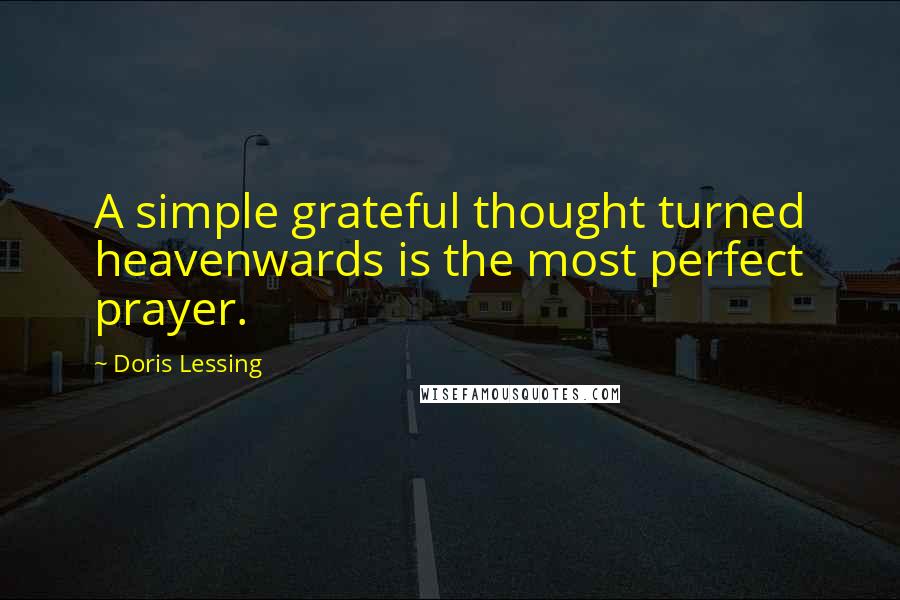 Doris Lessing Quotes: A simple grateful thought turned heavenwards is the most perfect prayer.