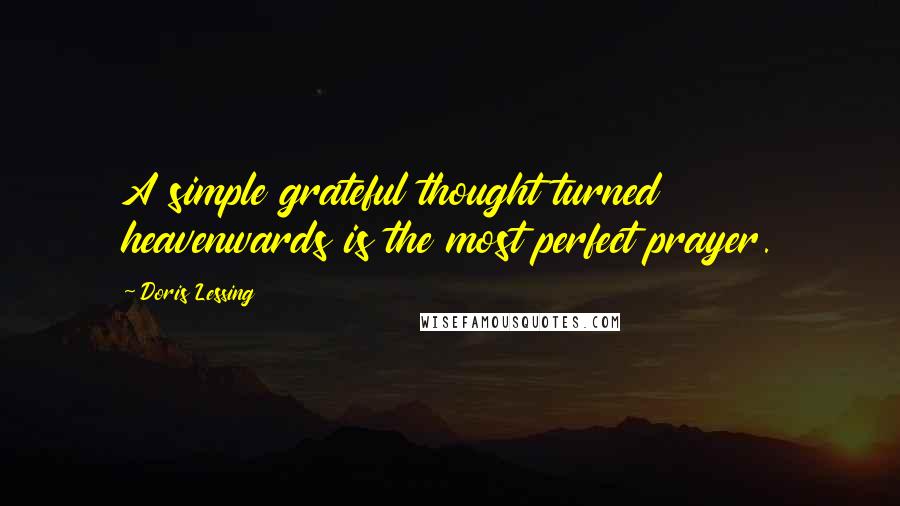 Doris Lessing Quotes: A simple grateful thought turned heavenwards is the most perfect prayer.