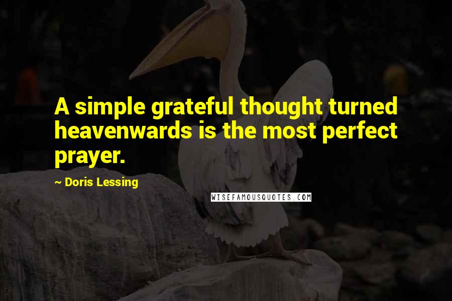 Doris Lessing Quotes: A simple grateful thought turned heavenwards is the most perfect prayer.