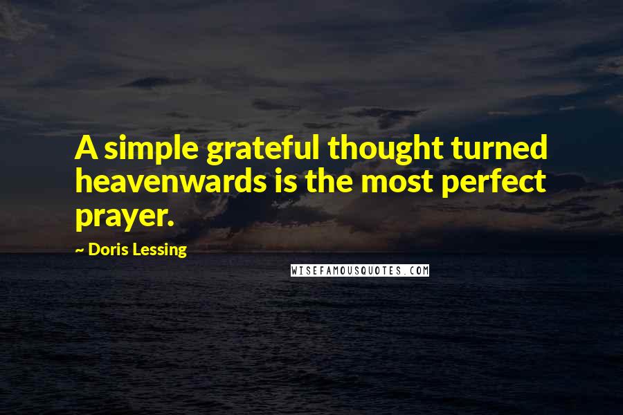 Doris Lessing Quotes: A simple grateful thought turned heavenwards is the most perfect prayer.