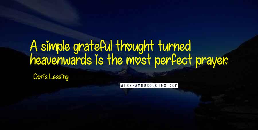 Doris Lessing Quotes: A simple grateful thought turned heavenwards is the most perfect prayer.