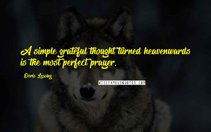 Doris Lessing Quotes: A simple grateful thought turned heavenwards is the most perfect prayer.