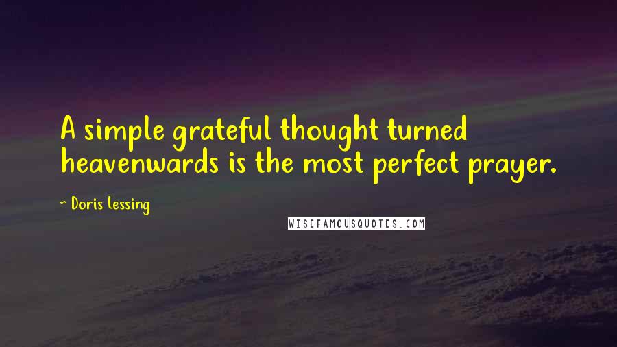 Doris Lessing Quotes: A simple grateful thought turned heavenwards is the most perfect prayer.