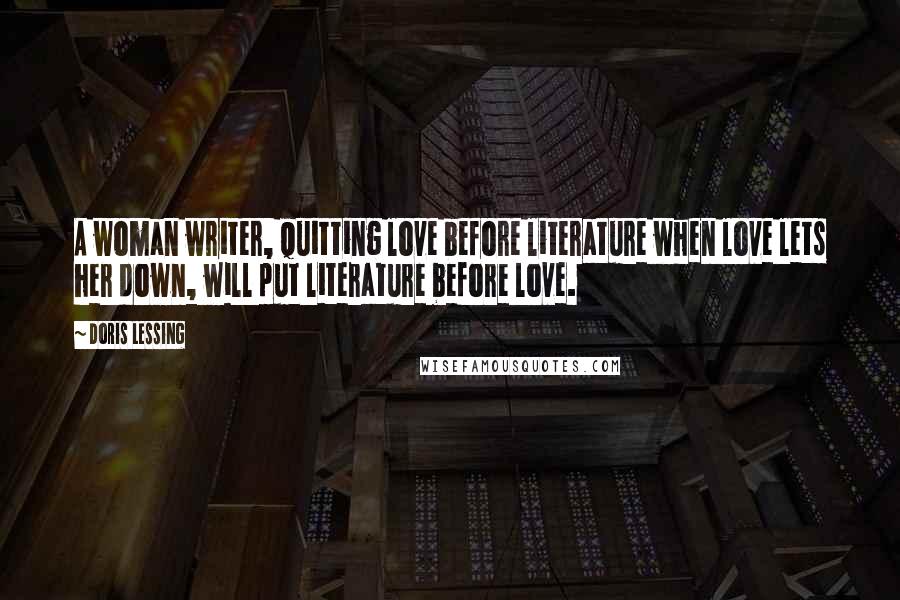 Doris Lessing Quotes: A woman writer, quitting love before literature when love lets her down, will put literature before love.