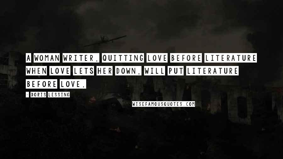 Doris Lessing Quotes: A woman writer, quitting love before literature when love lets her down, will put literature before love.