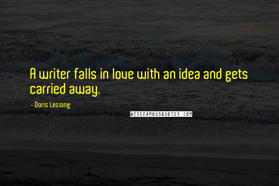 Doris Lessing Quotes: A writer falls in love with an idea and gets carried away.