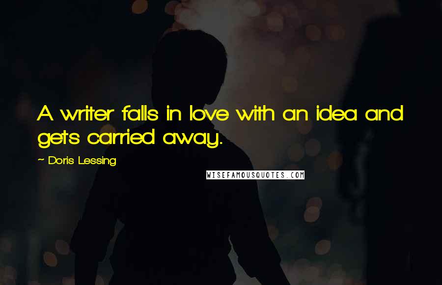 Doris Lessing Quotes: A writer falls in love with an idea and gets carried away.