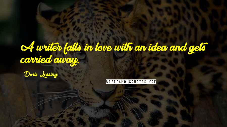 Doris Lessing Quotes: A writer falls in love with an idea and gets carried away.