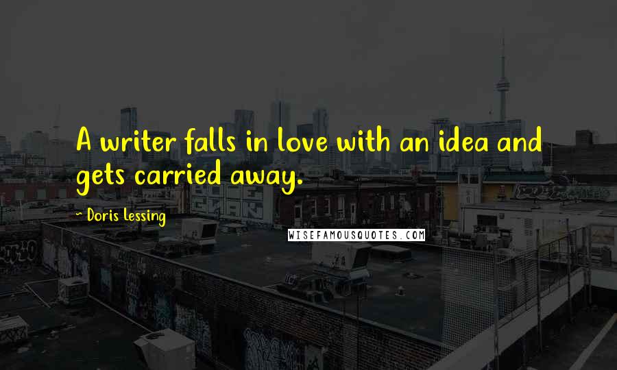 Doris Lessing Quotes: A writer falls in love with an idea and gets carried away.