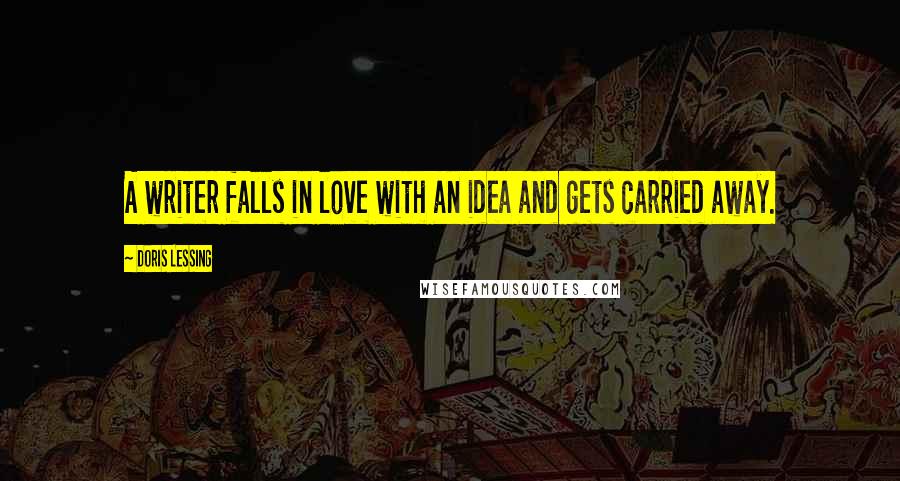 Doris Lessing Quotes: A writer falls in love with an idea and gets carried away.