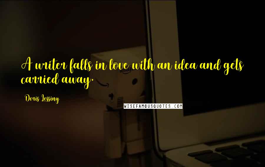 Doris Lessing Quotes: A writer falls in love with an idea and gets carried away.