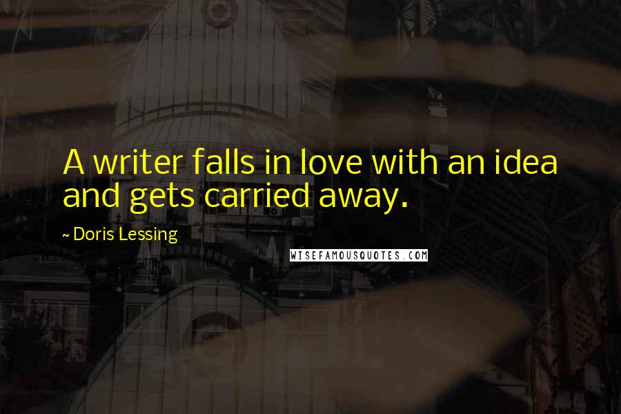 Doris Lessing Quotes: A writer falls in love with an idea and gets carried away.