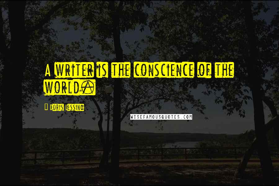 Doris Lessing Quotes: A writer is the conscience of the world.