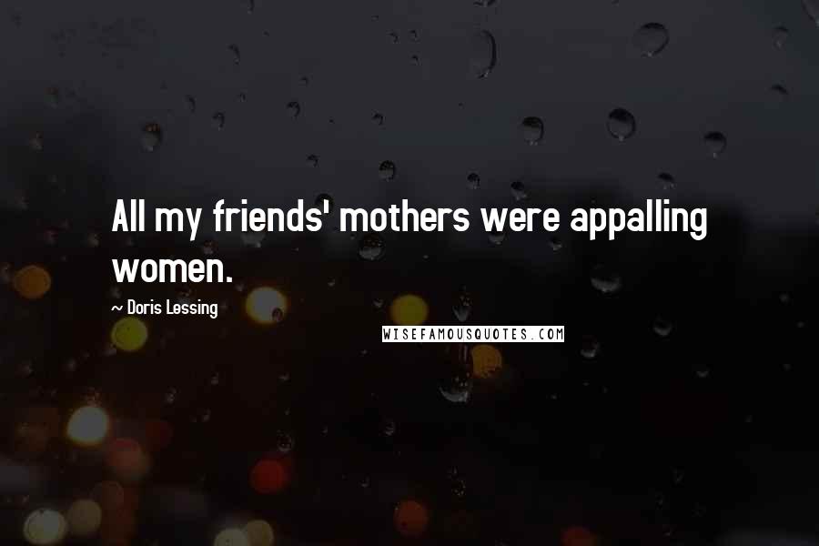 Doris Lessing Quotes: All my friends' mothers were appalling women.