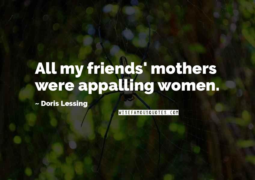 Doris Lessing Quotes: All my friends' mothers were appalling women.