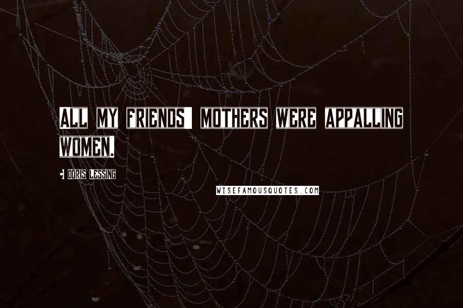 Doris Lessing Quotes: All my friends' mothers were appalling women.