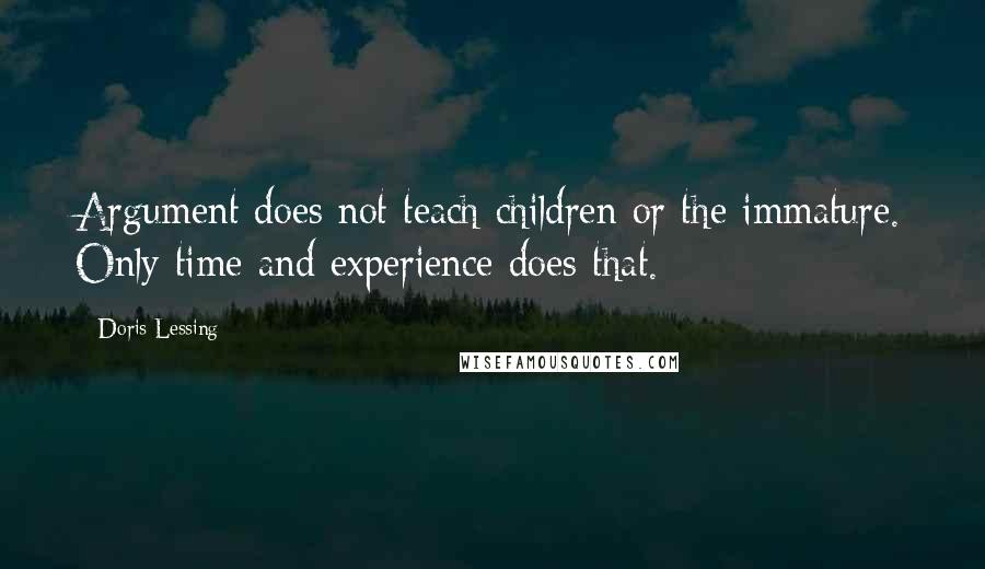 Doris Lessing Quotes: Argument does not teach children or the immature. Only time and experience does that.